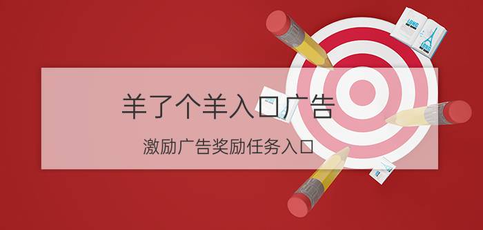 羊了个羊入口广告 激励广告奖励任务入口？